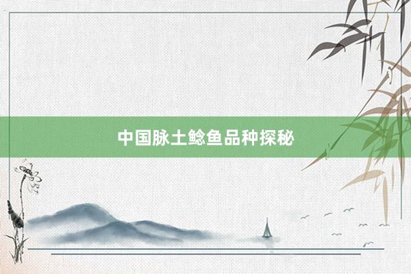 中国脉土鲶鱼品种探秘