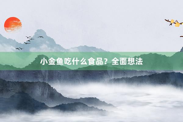 小金鱼吃什么食品？全面想法