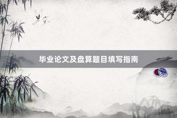 毕业论文及盘算题目填写指南