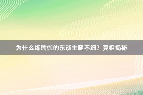 为什么练瑜伽的东谈主腿不细？真相揭秘